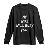 Funny Husband Gift Long Sleeve Shirt My Wife Will Bury You - Wonder Print Shop