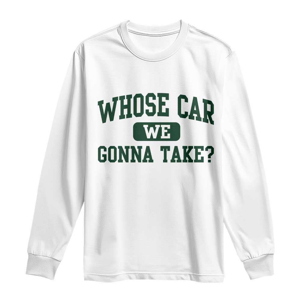Whose Car We Gonna Take Meme Long Sleeve Shirt