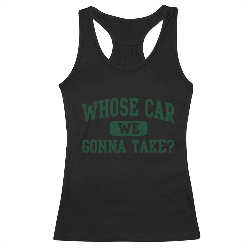 Whose Car We Gonna Take Meme Racerback Tank Top