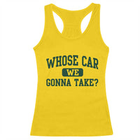 Whose Car We Gonna Take Meme Racerback Tank Top
