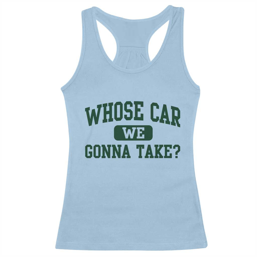 Whose Car We Gonna Take Meme Racerback Tank Top