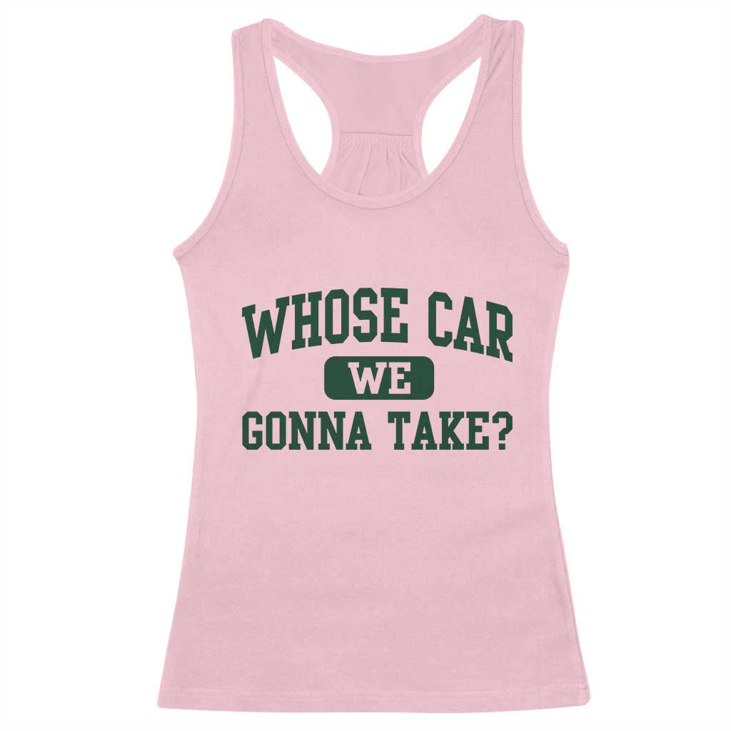Whose Car We Gonna Take Meme Racerback Tank Top