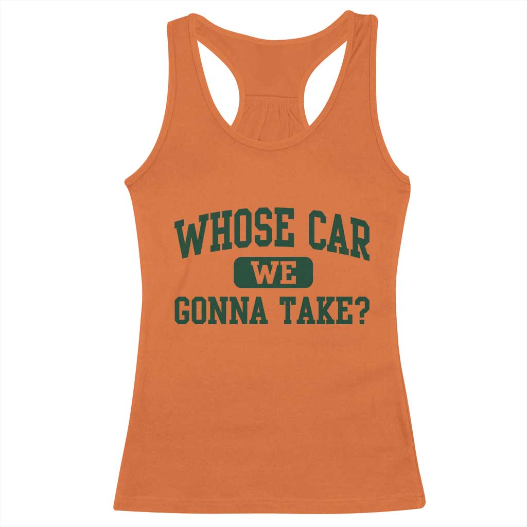 Whose Car We Gonna Take Meme Racerback Tank Top