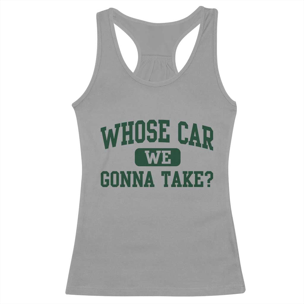 Whose Car We Gonna Take Meme Racerback Tank Top
