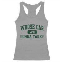 Whose Car We Gonna Take Meme Racerback Tank Top