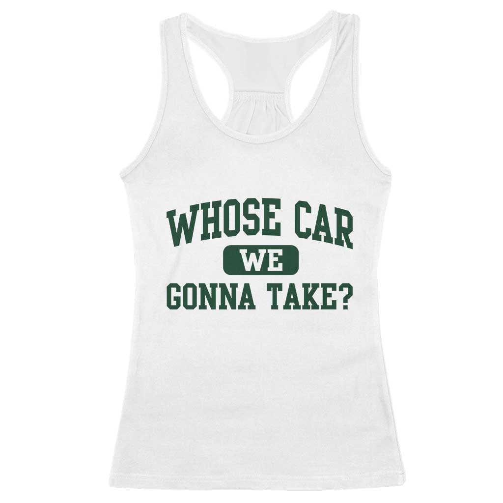 Whose Car We Gonna Take Meme Racerback Tank Top