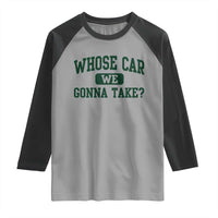 Whose Car We Gonna Take Meme Raglan Shirt