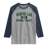 Whose Car We Gonna Take Meme Raglan Shirt