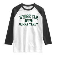 Whose Car We Gonna Take Meme Raglan Shirt