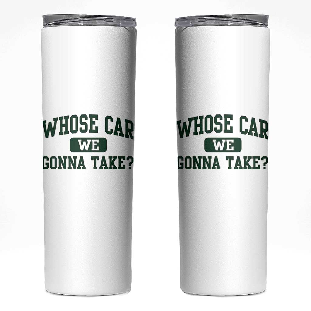 Whose Car We Gonna Take Meme Skinny Tumbler