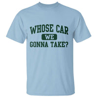 Whose Car We Gonna Take Meme T Shirt
