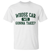 Whose Car We Gonna Take Meme T Shirt