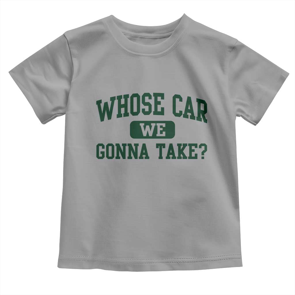 Whose Car We Gonna Take Meme Toddler T Shirt