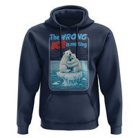 Fck Ice Hoodie The Wrong Ice Is Melting Polar Bear Social Justice