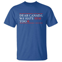 Dear Canada We Hate Him Too T Shirt Canadian Independence - Wonder Print Shop