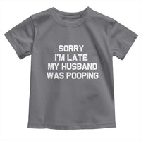 Sorry Im Late My Husband Was Pooping Toddler T Shirt Funny Wife Couple Meme Graphic