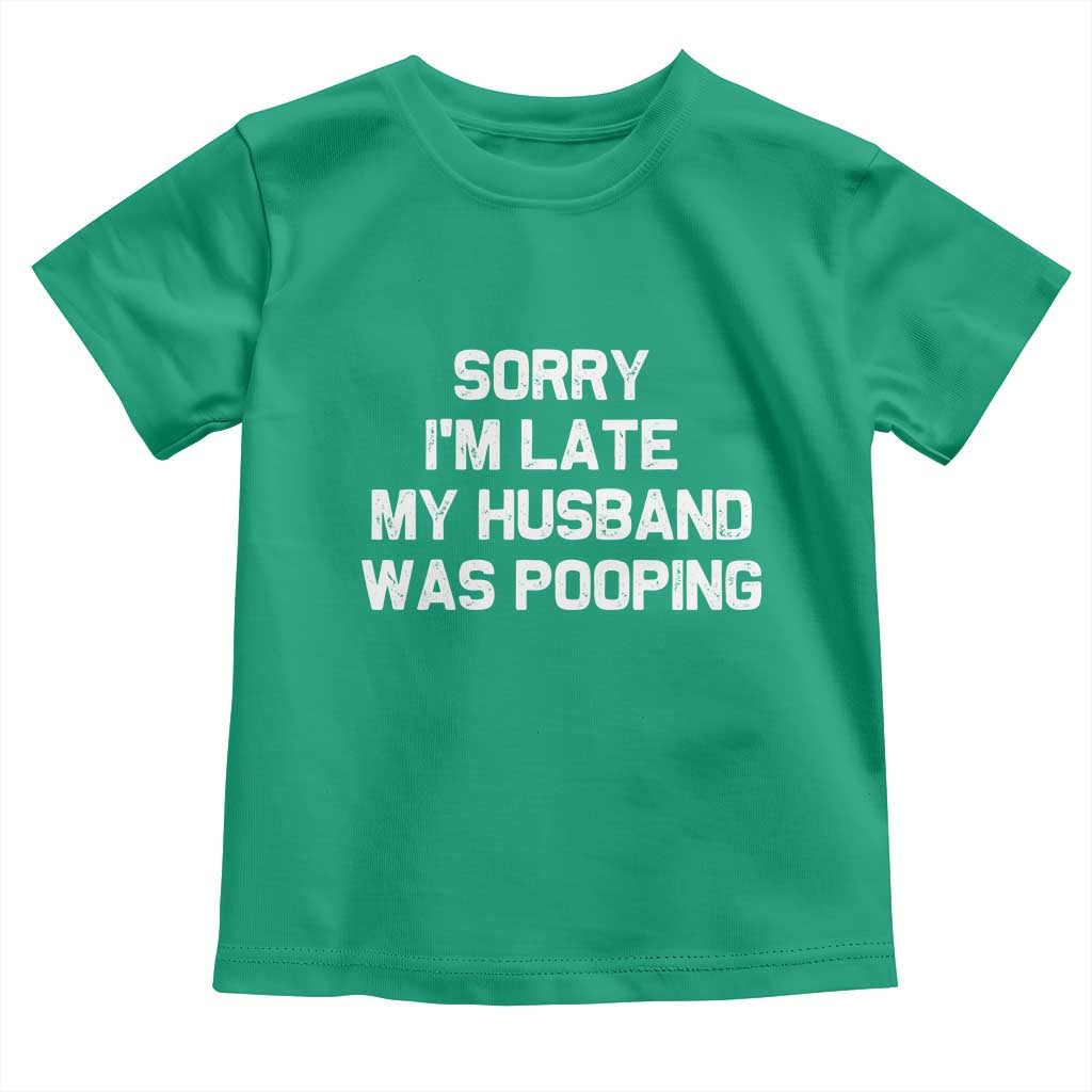 Sorry Im Late My Husband Was Pooping Toddler T Shirt Funny Wife Couple Meme Graphic
