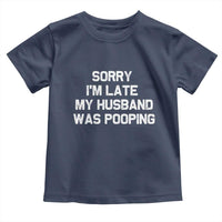 Sorry Im Late My Husband Was Pooping Toddler T Shirt Funny Wife Couple Meme Graphic