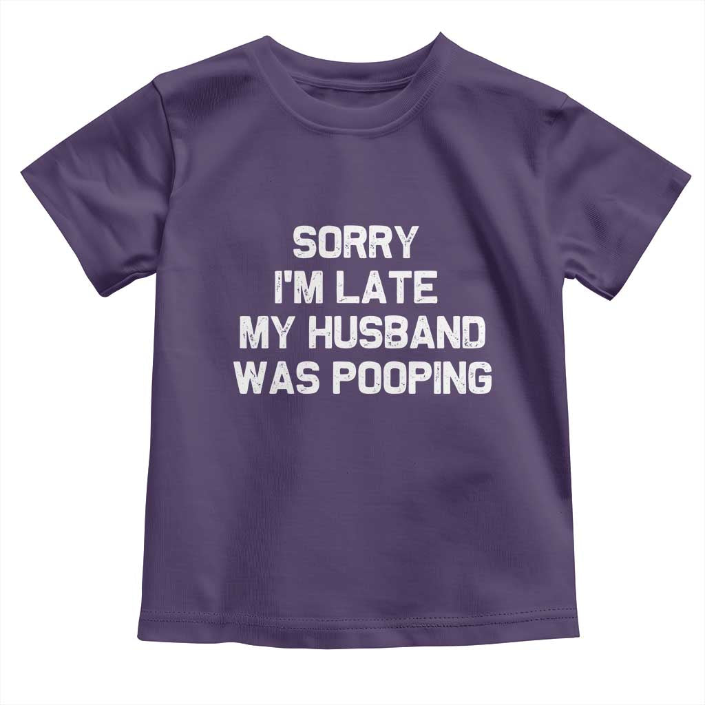 Sorry Im Late My Husband Was Pooping Toddler T Shirt Funny Wife Couple Meme Graphic