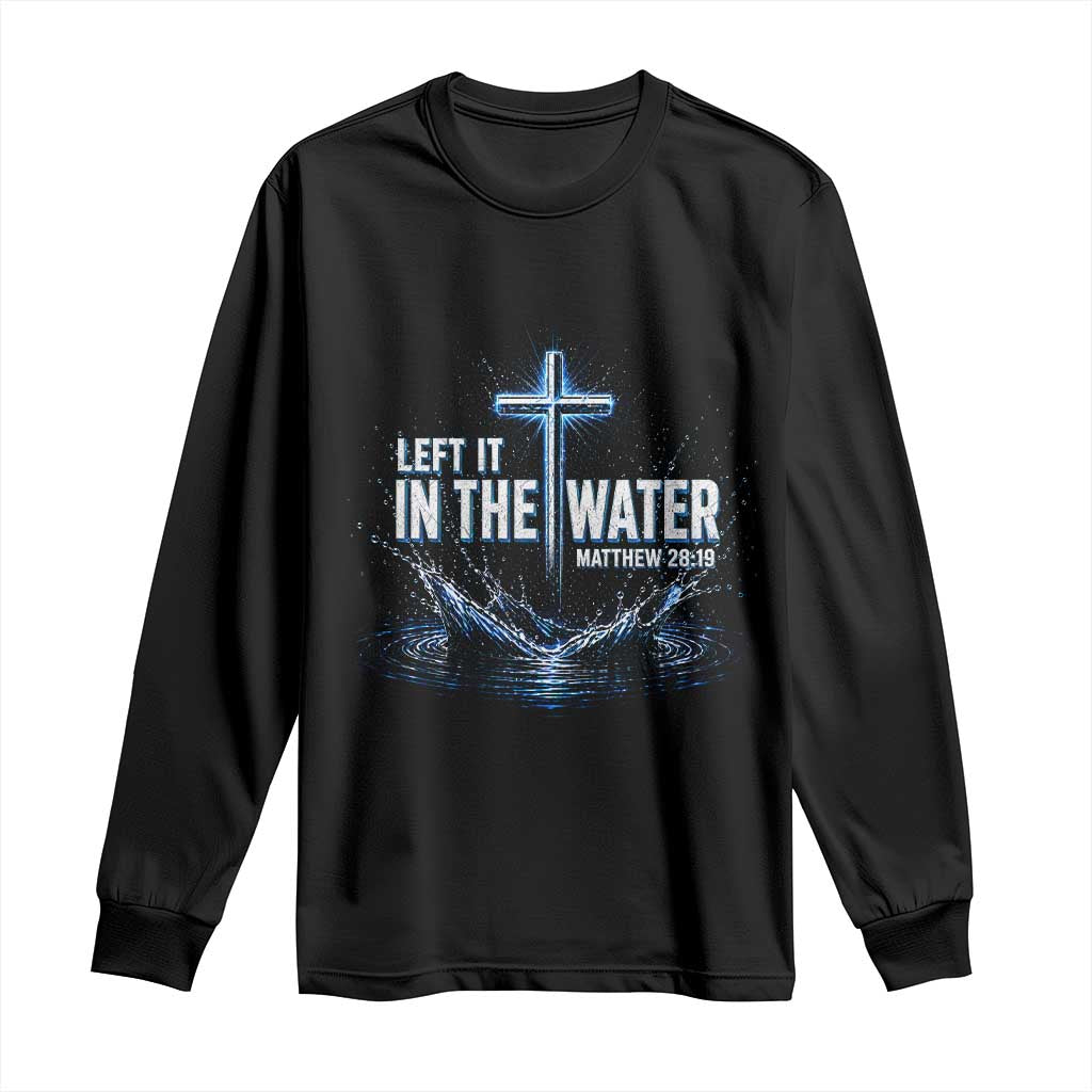 Baptism Long Sleeve Shirt Left It In The Water Matthew 28 19 Christian Cross