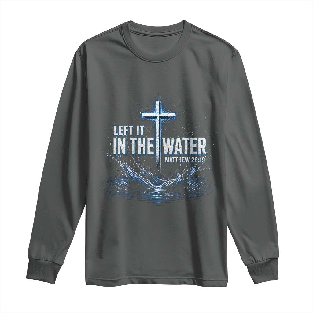 Baptism Long Sleeve Shirt Left It In The Water Matthew 28 19 Christian Cross