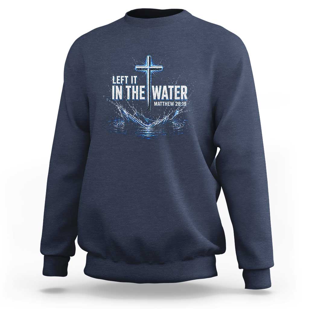 Baptism Sweatshirt Left It In The Water Matthew 28 19 Christian Cross