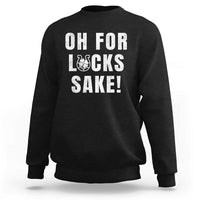 Funny Irish St Patricks Day Sweatshirt Oh For Lucks Sake Shamrock