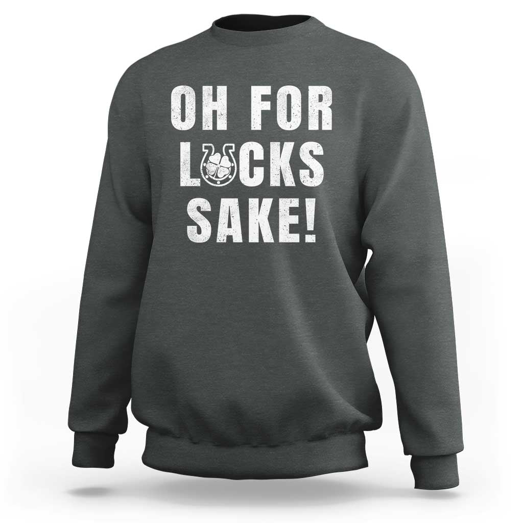 Funny Irish St Patricks Day Sweatshirt Oh For Lucks Sake Shamrock