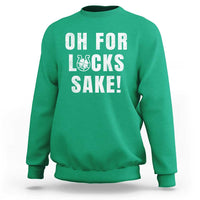 Funny Irish St Patricks Day Sweatshirt Oh For Lucks Sake Shamrock