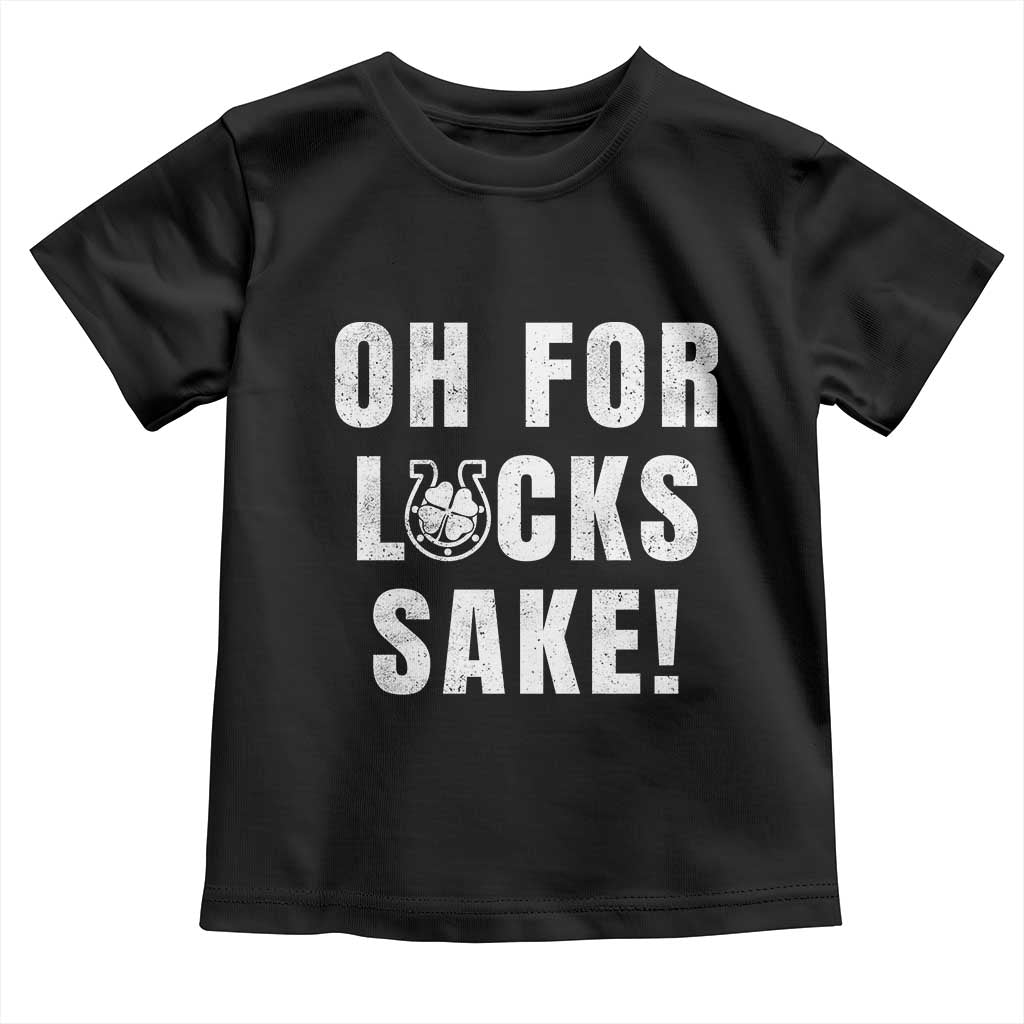 Funny Irish St Patricks Day Toddler T Shirt Oh For Lucks Sake Shamrock