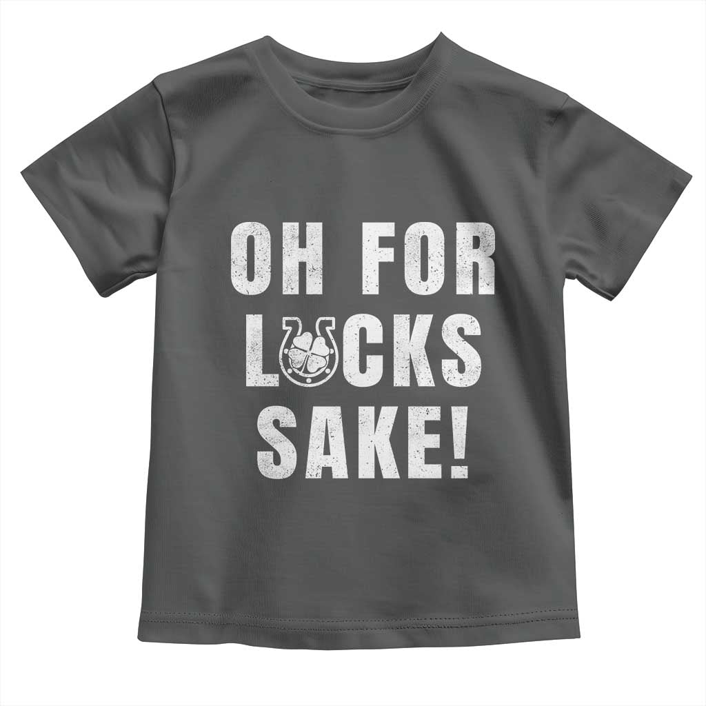 Funny Irish St Patricks Day Toddler T Shirt Oh For Lucks Sake Shamrock