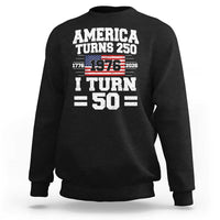 America Turns 250 I Turn 50 50th Birthday Sweatshirt USA 250th Anniversary 1976 50 Year Old Gift
