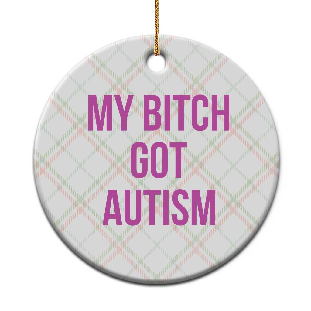 My Bitch Got Autism Ceramic Ornament Funny Saying Meme