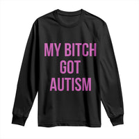 My Bitch Got Autism Long Sleeve Shirt Funny Saying Meme
