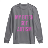 My Bitch Got Autism Long Sleeve Shirt Funny Saying Meme