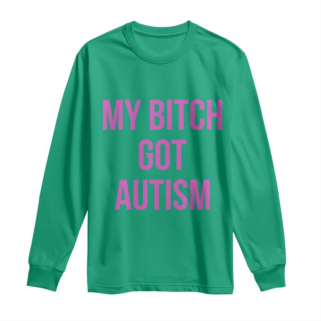 My Bitch Got Autism Long Sleeve Shirt Funny Saying Meme
