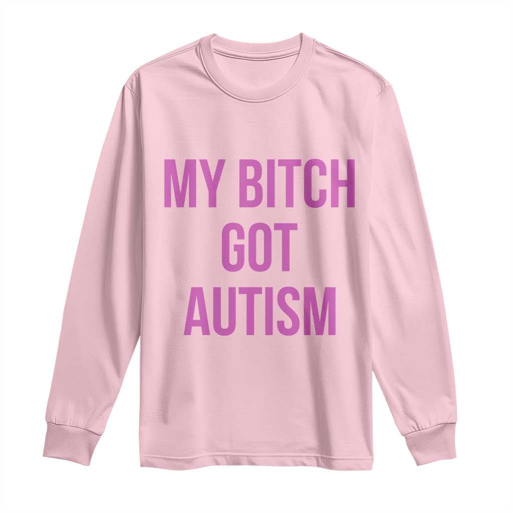 My Bitch Got Autism Long Sleeve Shirt Funny Saying Meme
