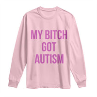 My Bitch Got Autism Long Sleeve Shirt Funny Saying Meme