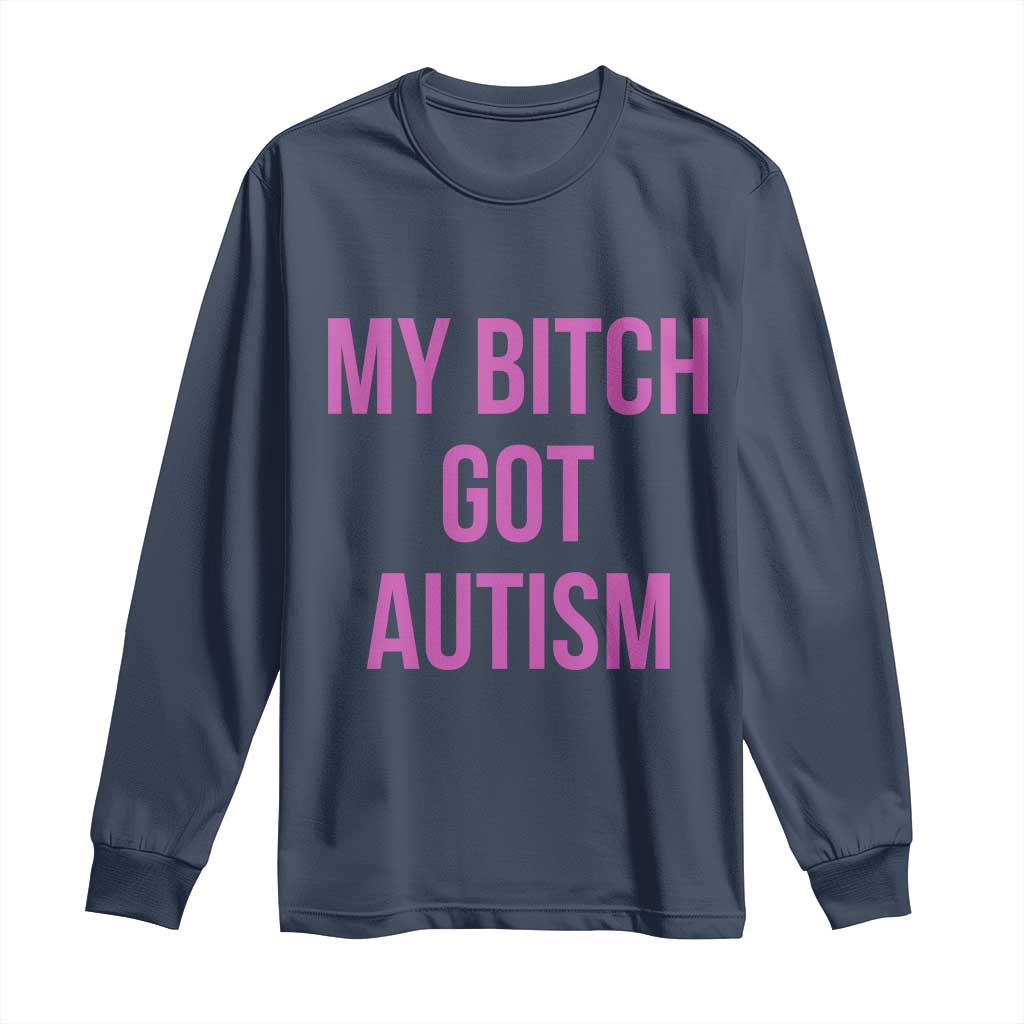 My Bitch Got Autism Long Sleeve Shirt Funny Saying Meme