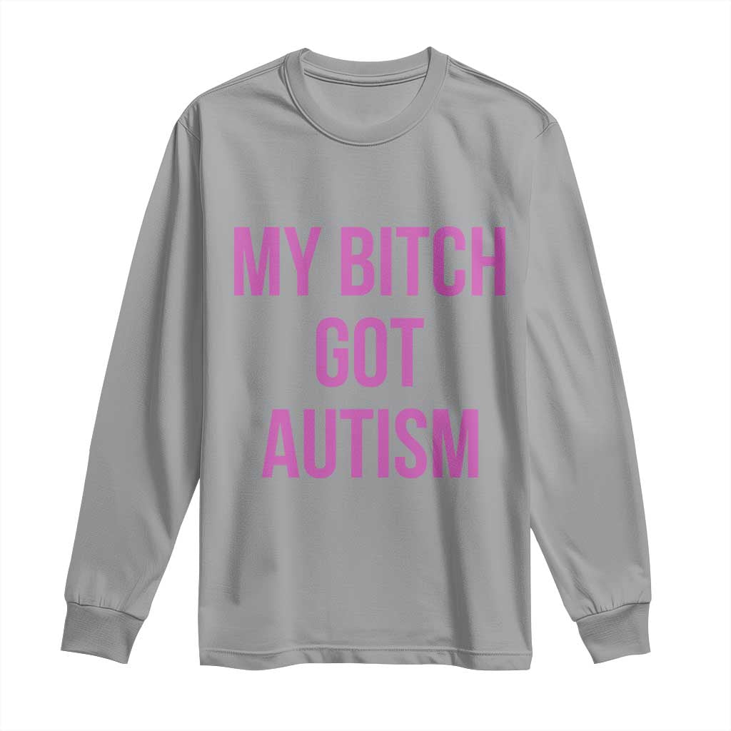 My Bitch Got Autism Long Sleeve Shirt Funny Saying Meme