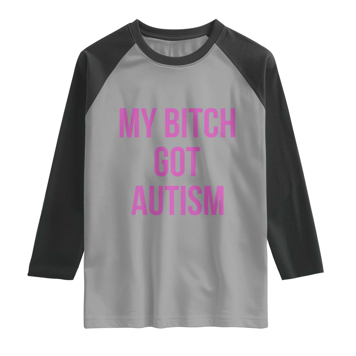 My Bitch Got Autism Raglan Shirt Funny Saying Meme