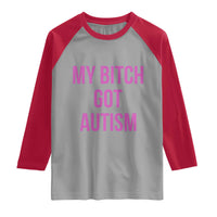 My Bitch Got Autism Raglan Shirt Funny Saying Meme