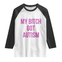 My Bitch Got Autism Raglan Shirt Funny Saying Meme