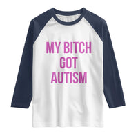 My Bitch Got Autism Raglan Shirt Funny Saying Meme