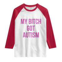My Bitch Got Autism Raglan Shirt Funny Saying Meme