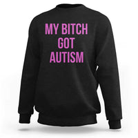 My Bitch Got Autism Sweatshirt Funny Saying Meme