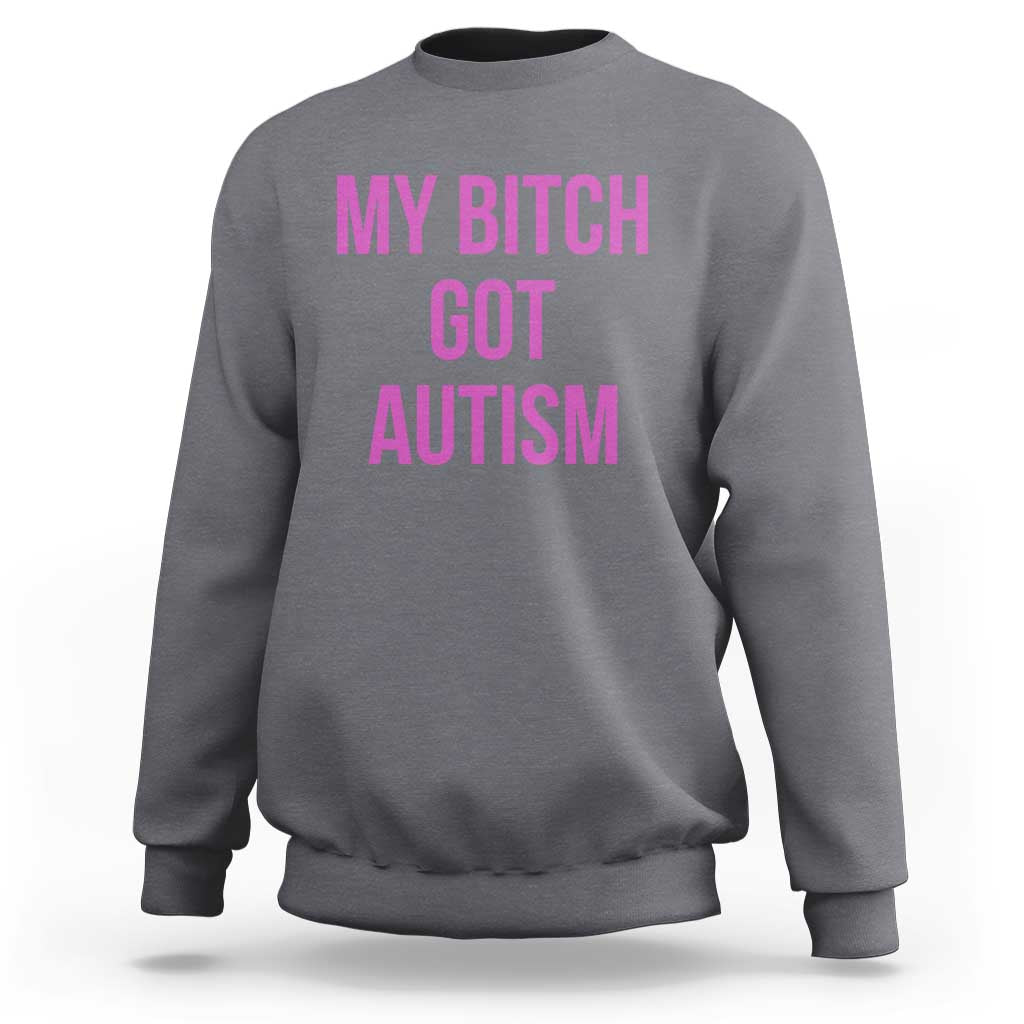 My Bitch Got Autism Sweatshirt Funny Saying Meme