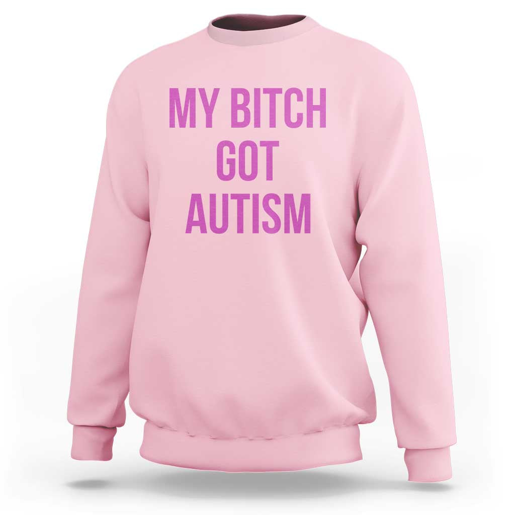 My Bitch Got Autism Sweatshirt Funny Saying Meme