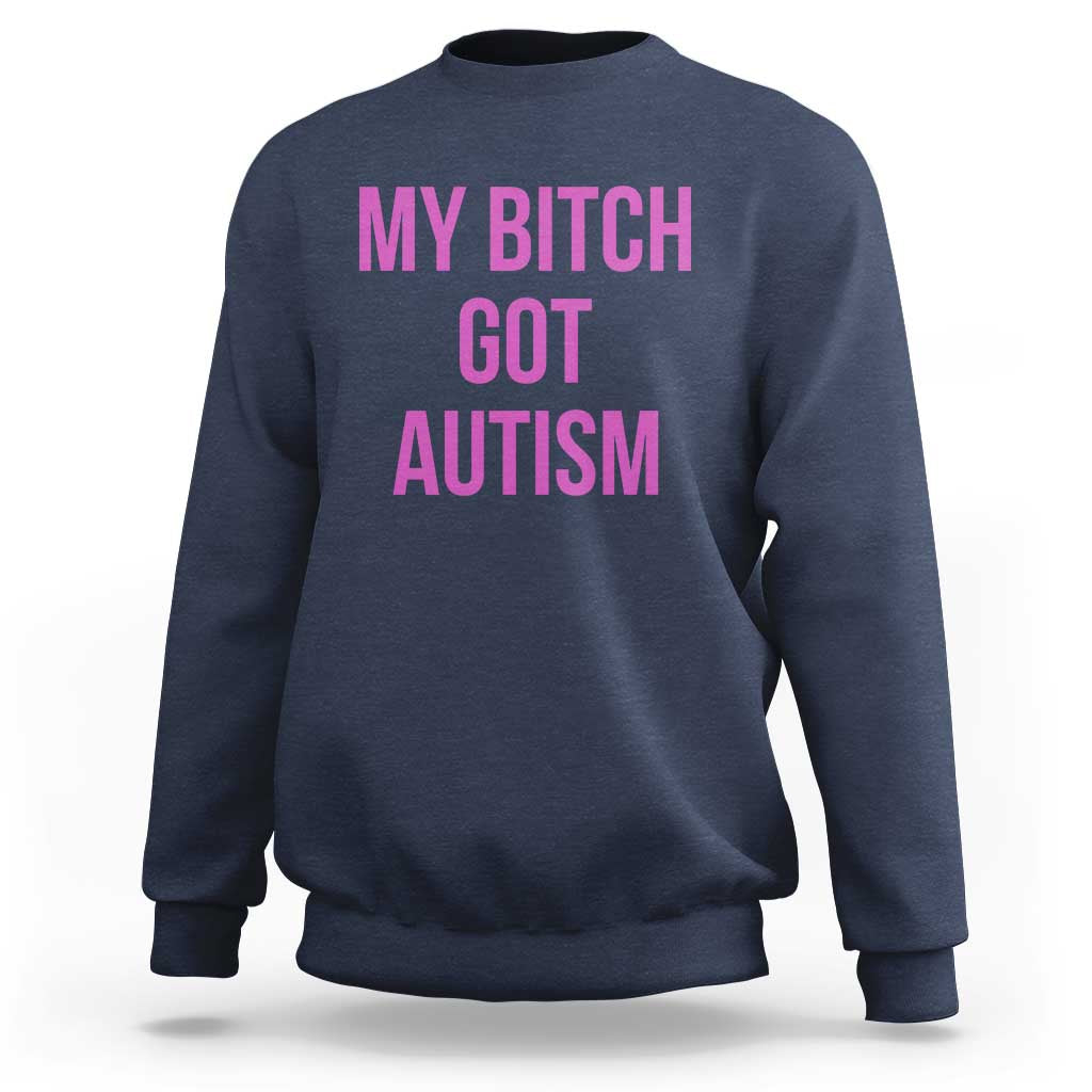 My Bitch Got Autism Sweatshirt Funny Saying Meme