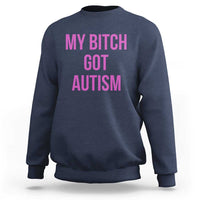 My Bitch Got Autism Sweatshirt Funny Saying Meme